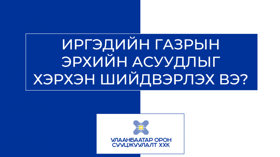 ДАХИН ТӨЛӨВЛӨЛТИЙН ХҮРЭЭНД ИРГЭДИЙН ГАЗРЫН ЭРХИЙН АСУУДЛЫГ ХЭРХЭН ШИЙДВЭРЛЭХ ВЭ?